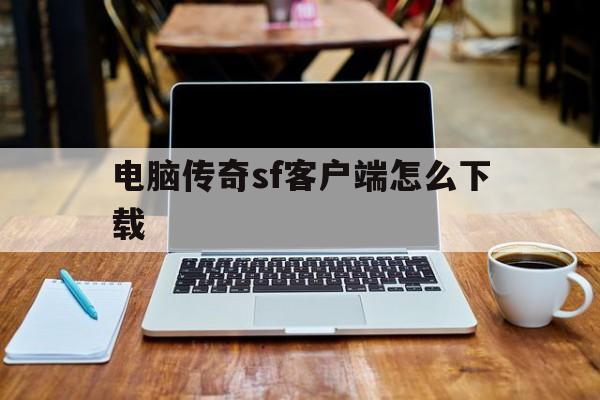 电脑传奇sf客户端怎么下载(电脑传奇sf客户端怎么下载安装)