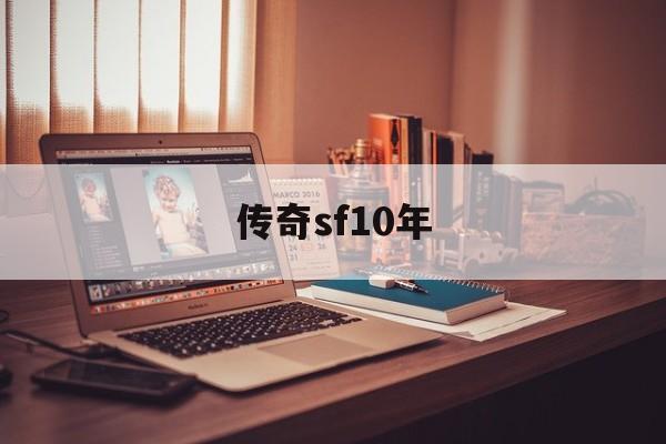 传奇sf10年诞生、优势与劣势全解析!