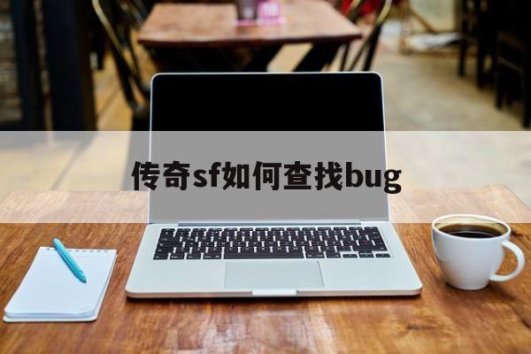 传奇sf如何查找bug(传奇sf丢不掉的东西怎么销毁)