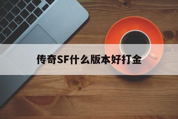 传奇SF什么版本好打金诞生、优势与劣势全解析!