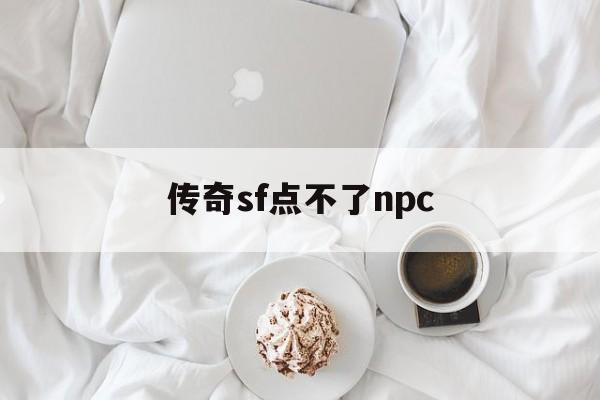 传奇sf点不了npc_开个传奇sf大概要多少钱?详细点