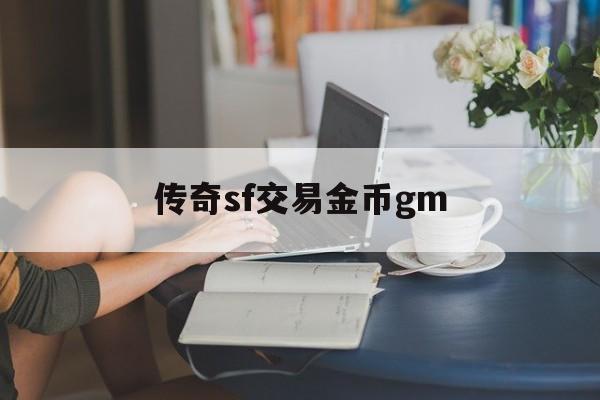 传奇sf交易金币gm_传奇手游私sf平台三端