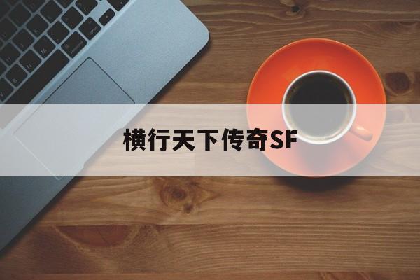 横行天下传奇SF(横行天下手游安卓客户端下载)