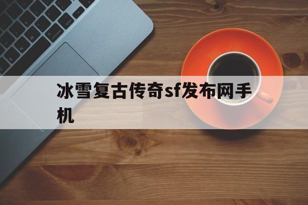 冰雪复古传奇sf发布网手机诞生、优势与劣势全解析!