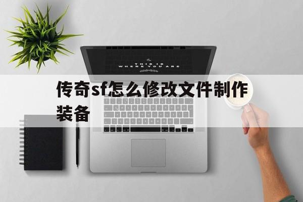 传奇sf怎么修改文件制作装备诞生、优势与劣势全解析!