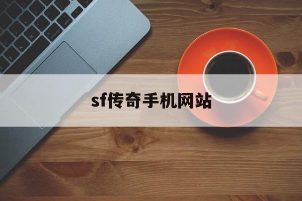 sf传奇手机网站(传奇手机sf的网站)