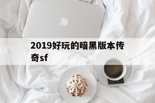 2019好玩的暗黑版本传奇sf的简单介绍