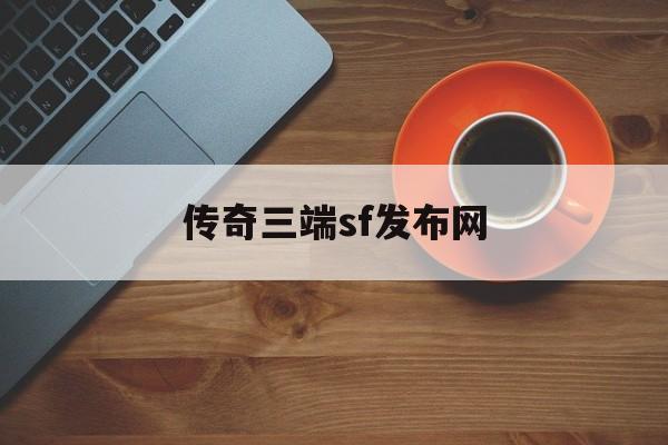 传奇三端sf发布网诞生、优势与劣势全解析!