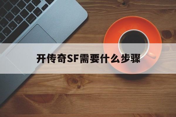 开传奇SF需要什么步骤_自己开个传奇sf需要技术吗