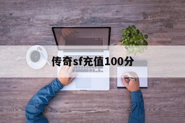 传奇sf充值100分诞生、优势与劣势全解析!