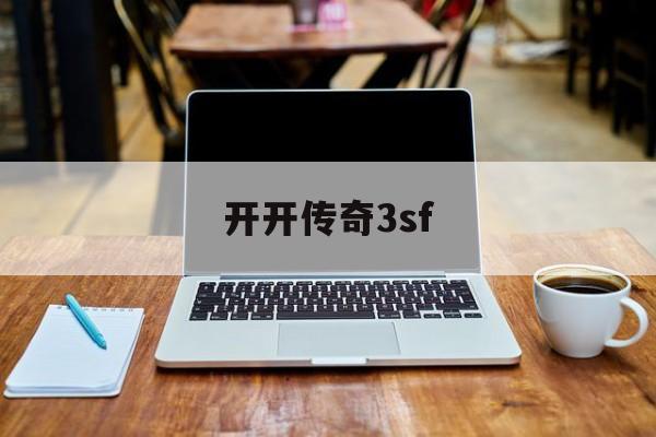 开开传奇3sf诞生、优势与劣势全解析!