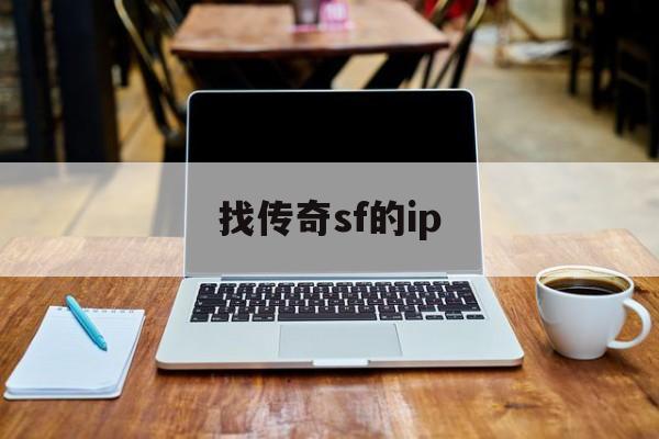 找传奇sf的ip诞生、优势与劣势全解析!