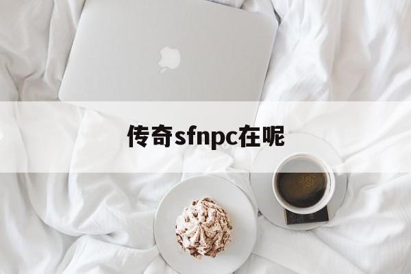 传奇sfnpc在呢_传奇sf三端互通发布网